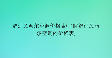 舒适风海尔空调价格表(了解舒适风海尔空调的价格表)