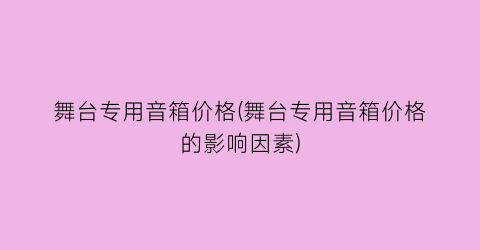 舞台专用音箱价格(舞台专用音箱价格的影响因素)