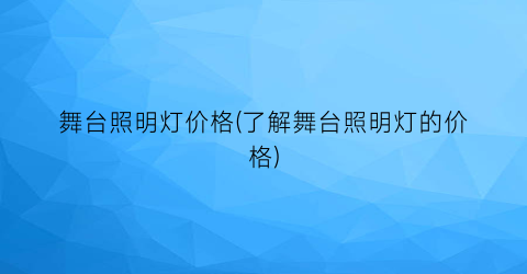 舞台照明灯价格(了解舞台照明灯的价格)