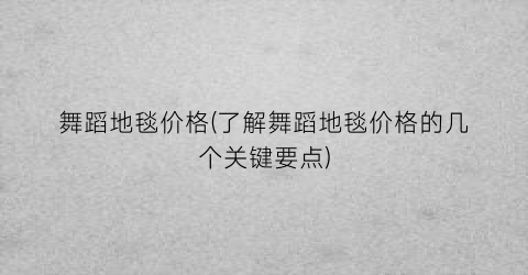 舞蹈地毯价格(了解舞蹈地毯价格的几个关键要点)