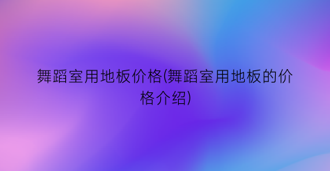 舞蹈室用地板价格(舞蹈室用地板的价格介绍)