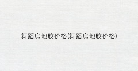 舞蹈房地胶价格(舞蹈房地胶价格)