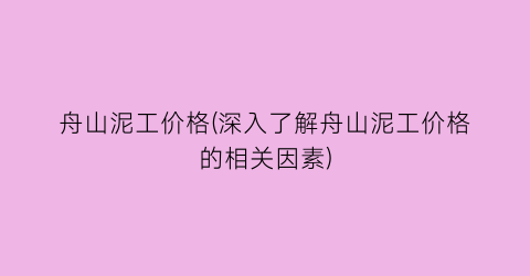 “舟山泥工价格(深入了解舟山泥工价格的相关因素)