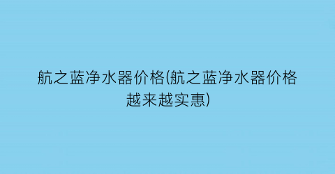 “航之蓝净水器价格(航之蓝净水器价格越来越实惠)
