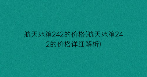 航天冰箱242的价格(航天冰箱242的价格详细解析)
