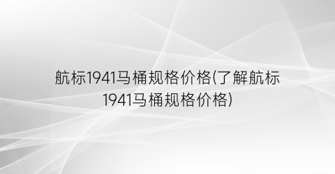 航标1941马桶规格价格(了解航标1941马桶规格价格)