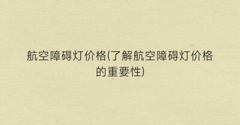 航空障碍灯价格(了解航空障碍灯价格的重要性)