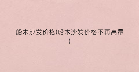 “船木沙发价格(船木沙发价格不再高昂)