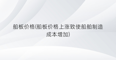 船板价格(船板价格上涨致使船舶制造成本增加)