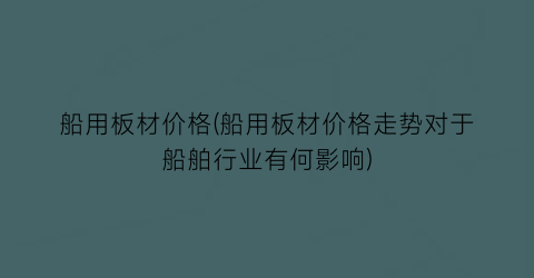 船用板材价格(船用板材价格走势对于船舶行业有何影响)
