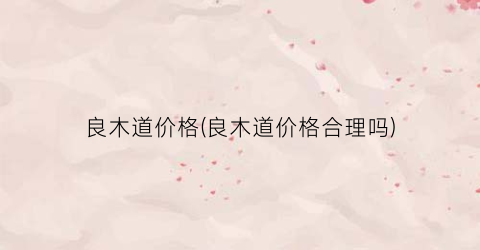 良木道价格(良木道价格合理吗)