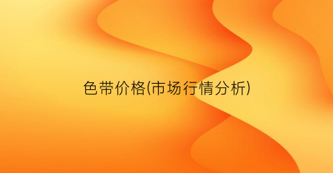 色带价格(市场行情分析)