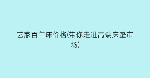 艺家百年床价格(带你走进高端床垫市场)