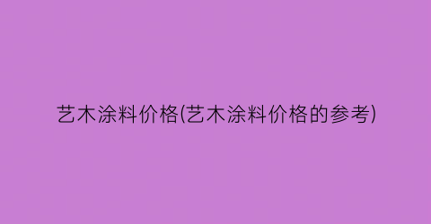 艺木涂料价格(艺木涂料价格的参考)