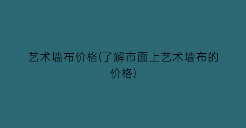 艺术墙布价格(了解市面上艺术墙布的价格)