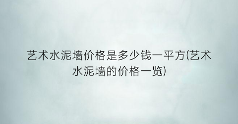艺术水泥墙价格是多少钱一平方(艺术水泥墙的价格一览)