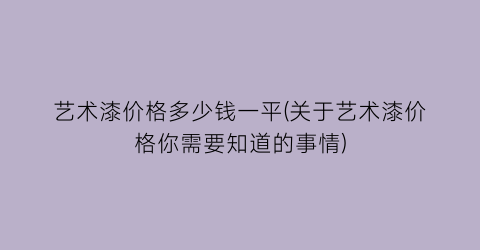 “艺术漆价格多少钱一平(关于艺术漆价格你需要知道的事情)