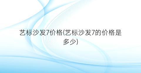 艺标沙发7价格(艺标沙发7的价格是多少)