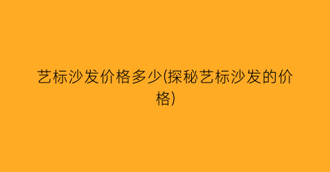 艺标沙发价格多少(探秘艺标沙发的价格)