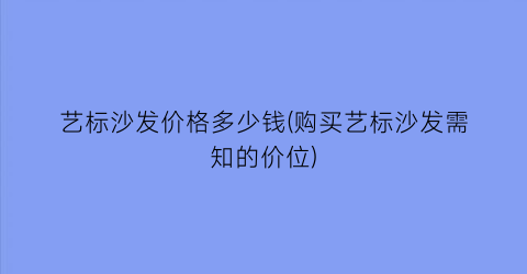 艺标沙发价格多少钱(购买艺标沙发需知的价位)