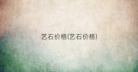 艺石价格(艺石价格)