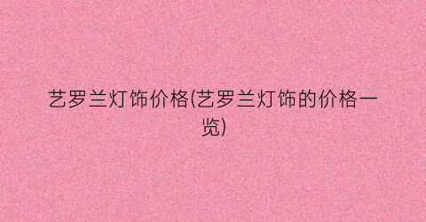 艺罗兰灯饰价格(艺罗兰灯饰的价格一览)