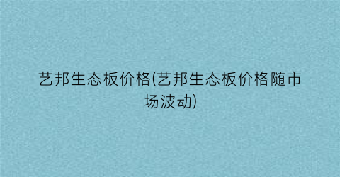 艺邦生态板价格(艺邦生态板价格随市场波动)