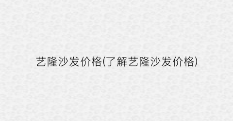 艺隆沙发价格(了解艺隆沙发价格)