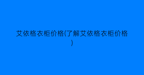 艾依格衣柜价格(了解艾依格衣柜价格)