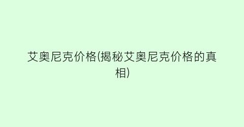 艾奥尼克价格(揭秘艾奥尼克价格的真相)