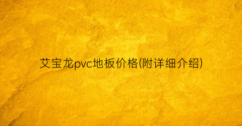 艾宝龙pvc地板价格(附详细介绍)
