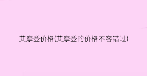 艾摩登价格(艾摩登的价格不容错过)