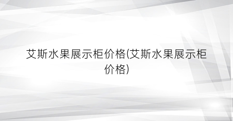 艾斯水果展示柜价格(艾斯水果展示柜价格)