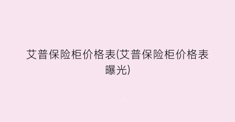 艾普保险柜价格表(艾普保险柜价格表曝光)