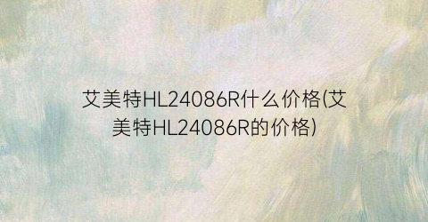 艾美特HL24086R什么价格(艾美特HL24086R的价格)