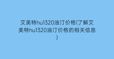 艾美特hu1320油汀价格(了解艾美特hu1320油汀价格的相关信息)