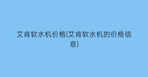 艾肯软水机价格(艾肯软水机的价格信息)