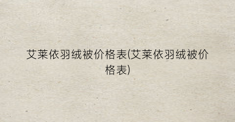 艾莱依羽绒被价格表(艾莱依羽绒被价格表)