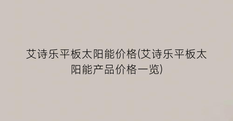 艾诗乐平板太阳能价格(艾诗乐平板太阳能产品价格一览)