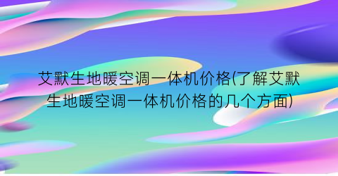 艾默生地暖空调一体机价格(了解艾默生地暖空调一体机价格的几个方面)