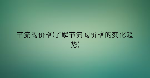 节流阀价格(了解节流阀价格的变化趋势)