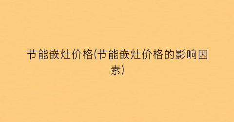 节能嵌灶价格(节能嵌灶价格的影响因素)