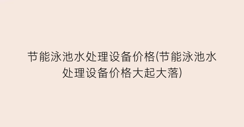节能泳池水处理设备价格(节能泳池水处理设备价格大起大落)