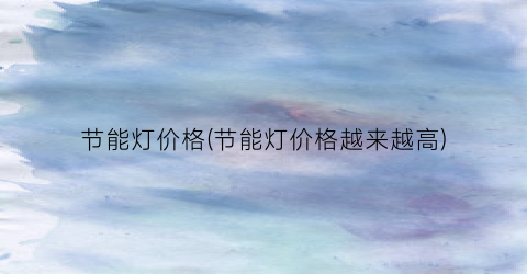 节能灯价格(节能灯价格越来越高)