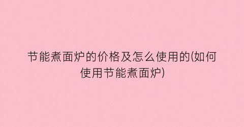 节能煮面炉的价格及怎么使用的(如何使用节能煮面炉)
