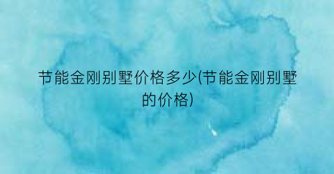节能金刚别墅价格多少(节能金刚别墅的价格)