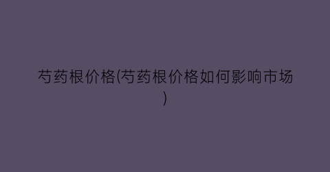 芍药根价格(芍药根价格如何影响市场)