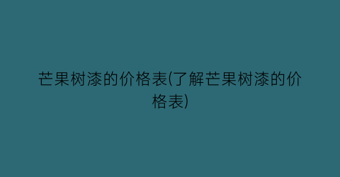 芒果树漆的价格表(了解芒果树漆的价格表)