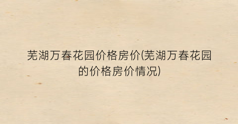 芜湖万春花园价格房价(芜湖万春花园的价格房价情况)