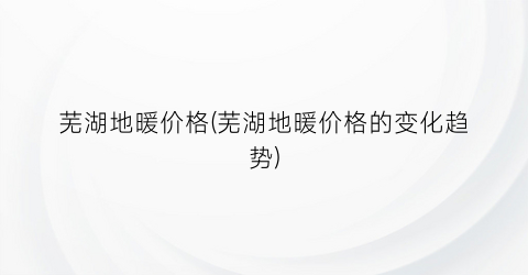 芜湖地暖价格(芜湖地暖价格的变化趋势)